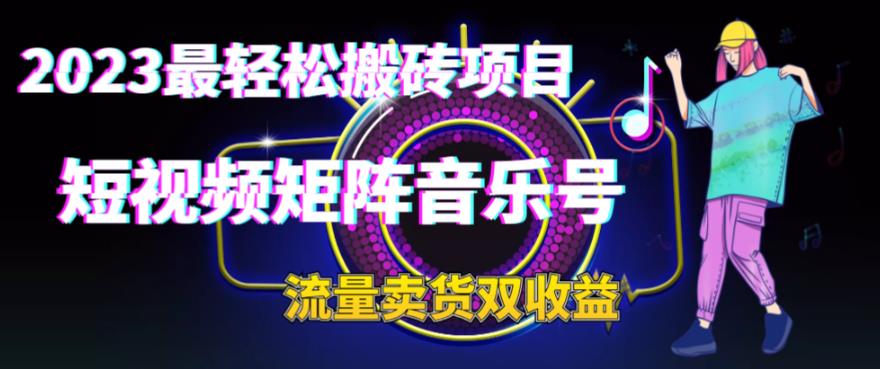 2023最轻松搬砖项目，短视频矩阵音乐号流量收益+卖货收益-汇课新知资源网