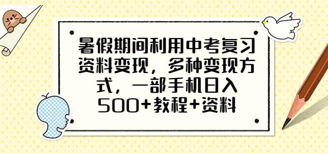 暑假期间利用中考复习资料变现，多种变现方式，一部手机日入500+教程+资料【揭秘】-汇课新知资源网