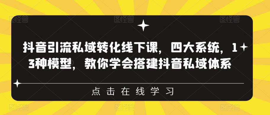 抖音引流私域转化线下课，四大系统，13种模型，教你学会搭建抖音私域体系‎-汇课新知资源网