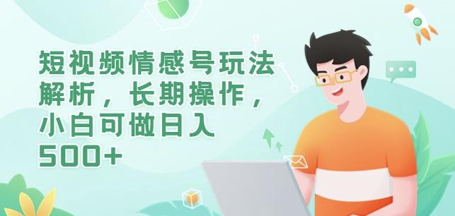 短视频情感号玩法解析，长期操作，小白可做日入500+【揭秘】-汇课新知资源网