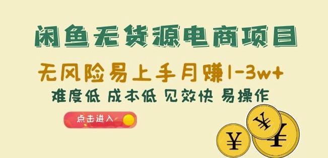 闲鱼无货源电商项目：无风险易上手月赚10000+难度低成本低见效快易操作【揭秘】-汇课新知资源网