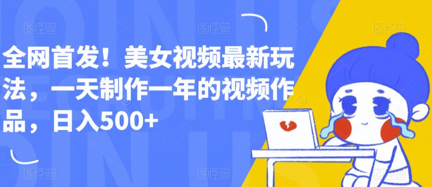全网首发！美女视频最新玩法，一天制作一年的视频作品，日入500+【揭秘】-汇课新知资源网