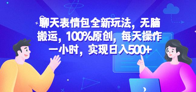 聊天表情包全新玩法，无脑搬运，100%原创，每天操作一小时，实现日入500+【揭秘】-汇课新知资源网