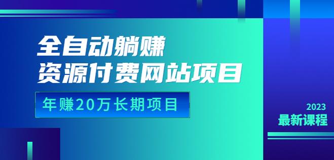 全自动躺赚资源付费网站项目：年赚20万长期项目（详细教程+源码）23年更新-汇课新知资源网