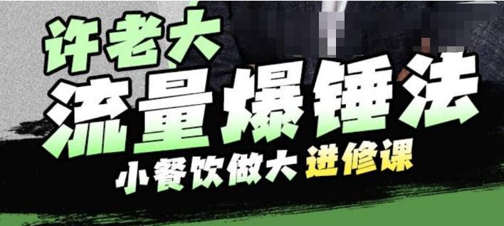 许老大流量爆锤法，小餐饮做大进修课，一年1000家店亲身案例大公开-汇课新知资源网