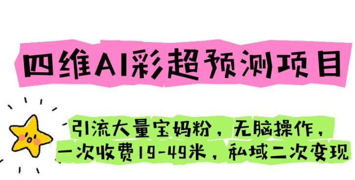 四维AI彩超预测项目引流大量宝妈粉无脑操作一次收费19-49私域二次变现【仅揭秘】-汇课新知资源网