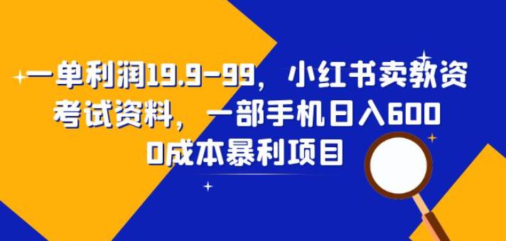 一单利润19.9-99，小红书卖教资考试资料，一部手机日入600（揭秘）-汇课新知资源网