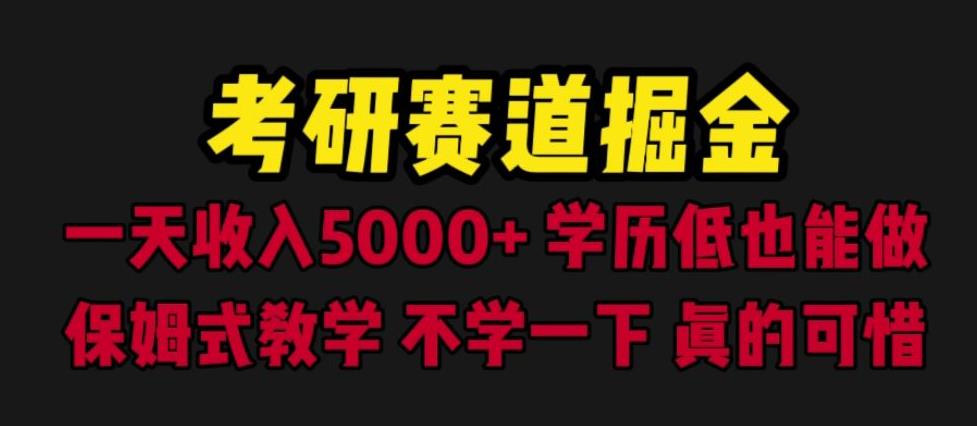 考研赛道掘金，一天5000+学历低也能做，保姆式教学，不学一下，真的可惜-汇课新知资源网