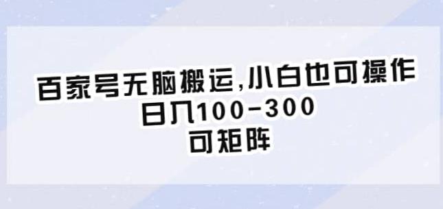 百家号无脑搬运，小白也可操作，日入100-300，可矩阵【仅揭秘】-汇课新知资源网