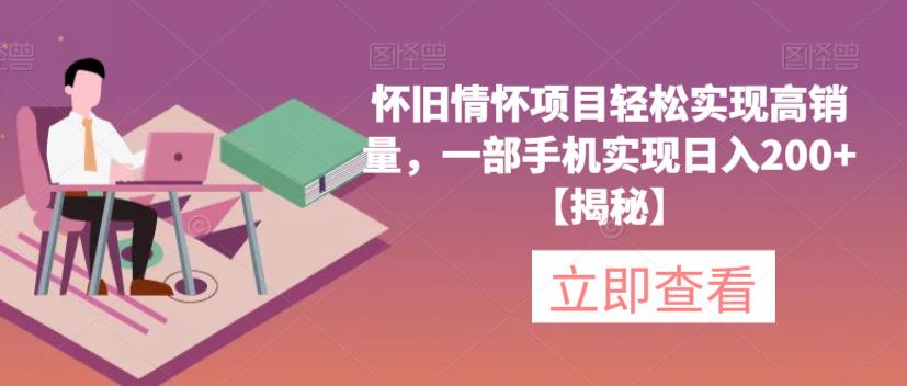 怀旧情怀项目轻松实现高销量，一部手机实现日入200+【揭秘】-汇课新知资源网