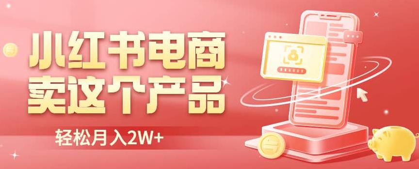 小红书无货源电商0门槛开店，卖这个品轻松实现月入2W【揭秘】-汇课新知资源网