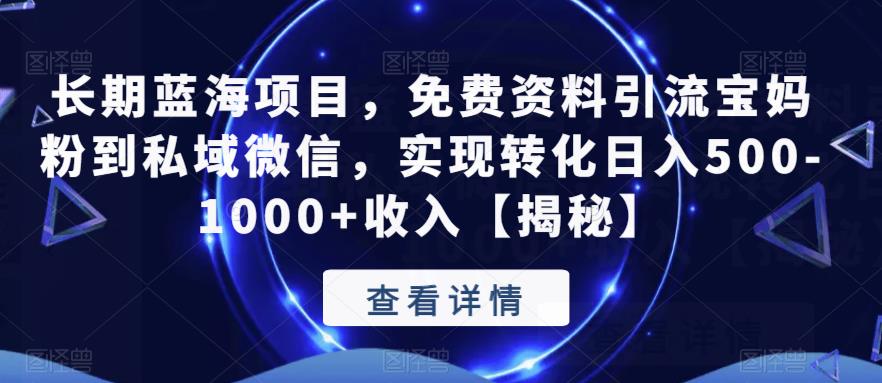 长期蓝海项目，免费资料引流宝妈粉到私域微信，实现转化日入500-1000+收入【揭秘】-汇课新知资源网