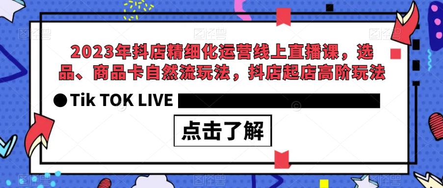 2023年抖店精细化运营线上直播课，选品、商品卡自然流玩法，抖店起店高阶玩法-汇课新知资源网