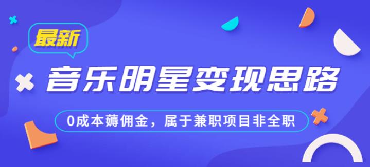 某公众号付费文章《音乐明星变现思路，0成本薅佣金，属于兼职项目非全职》-汇课新知资源网
