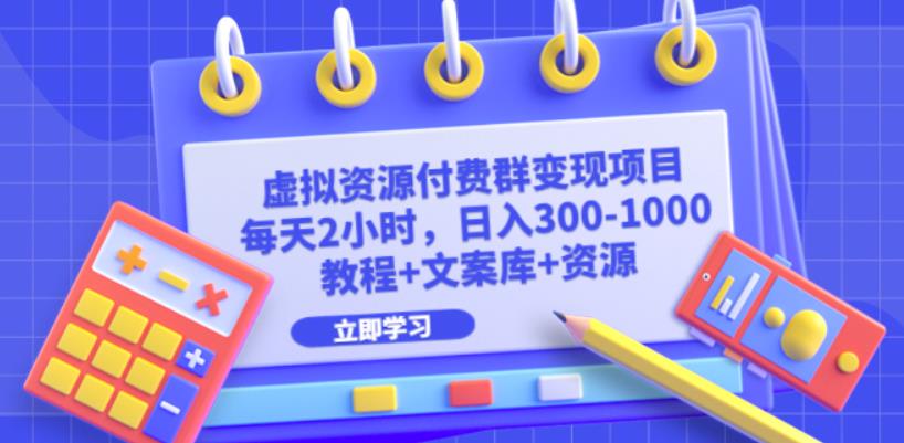 虚拟资源付费群变现项目：每天2小时，日入300-1000+（教程+文案库+资源）-汇课新知资源网