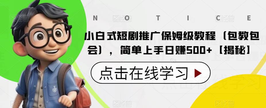 小白式短剧推广保姆级教程（包教包会），简单上手日赚500+【揭秘】-汇课新知资源网