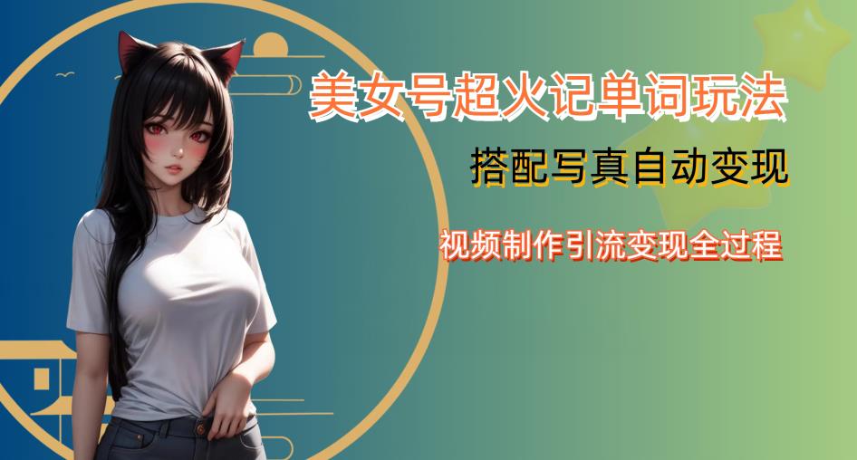 YY短视频系列美女号写真暴力变现第四期，美女号超火记单词玩法，视频制作引流变现全过程【揭秘】-汇课新知资源网