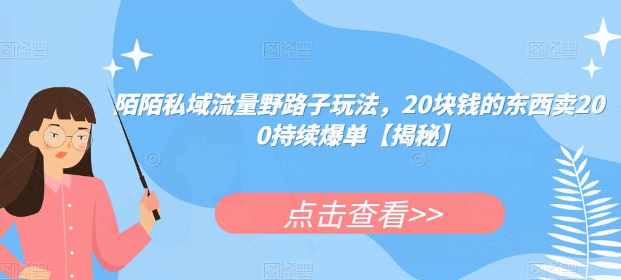 陌陌私域流量野路子玩法，20块钱的东西卖200持续爆单【揭秘】-汇课新知资源网