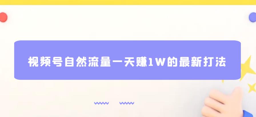 视频号自然流量一天赚1W的最新打法，基本0投资【揭秘】-汇课新知资源网