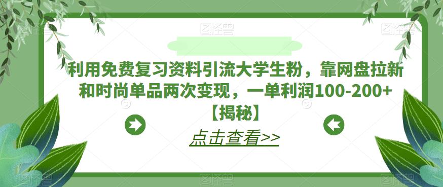 利用免费复习资料引流大学生粉，靠网盘拉新和时尚单品两次变现，一单利润100-200+【揭秘】-汇课新知资源网
