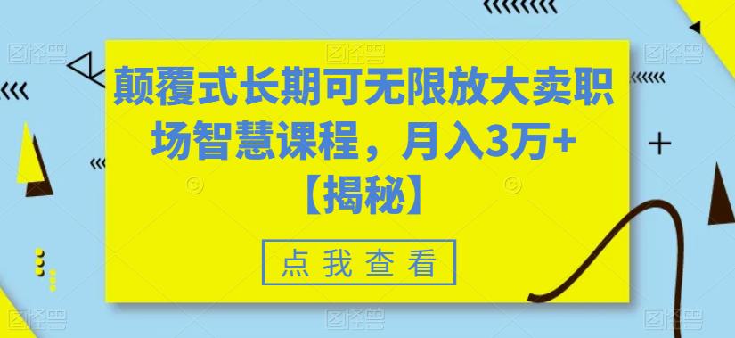 颠覆式长期可无限放大卖职场智慧课程，月入3万+【揭秘】-汇课新知资源网