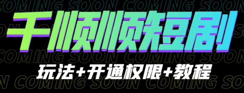 收费800多的千顺顺短剧玩法+开通权限+教程。玩法简单，操作简单【揭秘】-汇课新知资源网