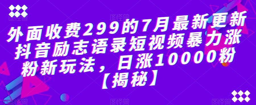 外面收费299的7月最新更新抖音励志语录短视频暴力涨粉新玩法，日涨10000粉【揭秘】-汇课新知资源网