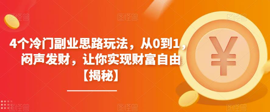 4个冷门副业思路玩法，从0到1，闷声发财，让你实现财富自由【揭秘】-汇课新知资源网