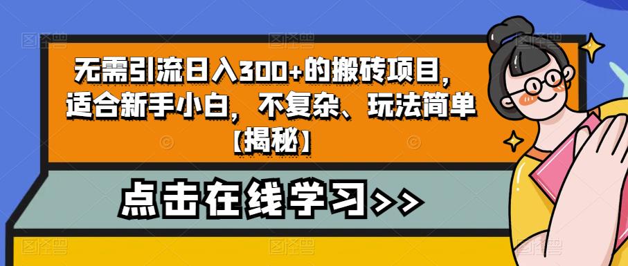 无需引流日入300+的搬砖项目，适合新手小白，不复杂、玩法简单【揭秘】-汇课新知资源网