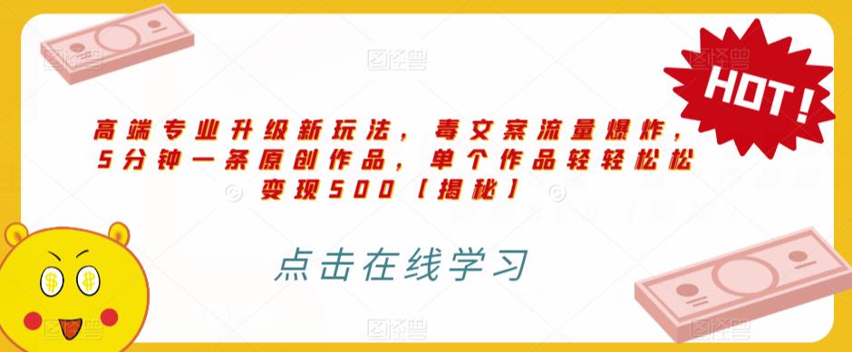高端专业升级新玩法，毒文案流量爆炸，5分钟一条原创作品，单个作品轻轻松松变现500【揭秘】-汇课新知资源网
