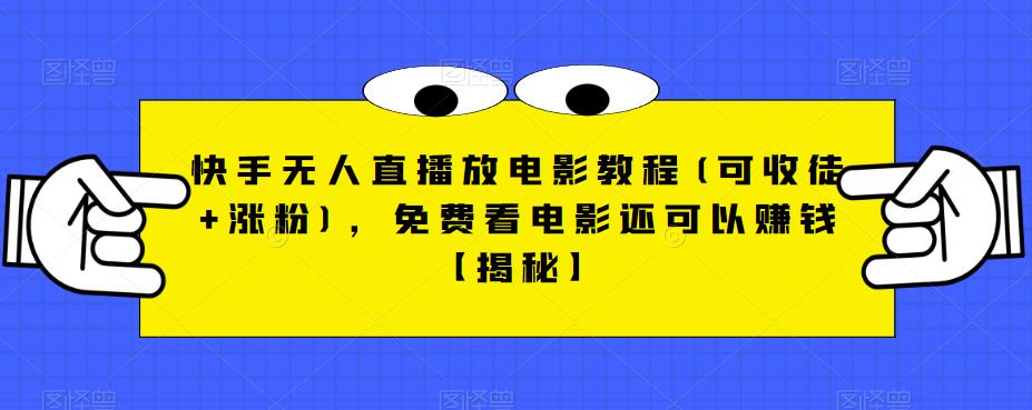 快手无人直播放电影教程(可收徒+涨粉)，免费看电影还可以赚钱【揭秘】-汇课新知资源网