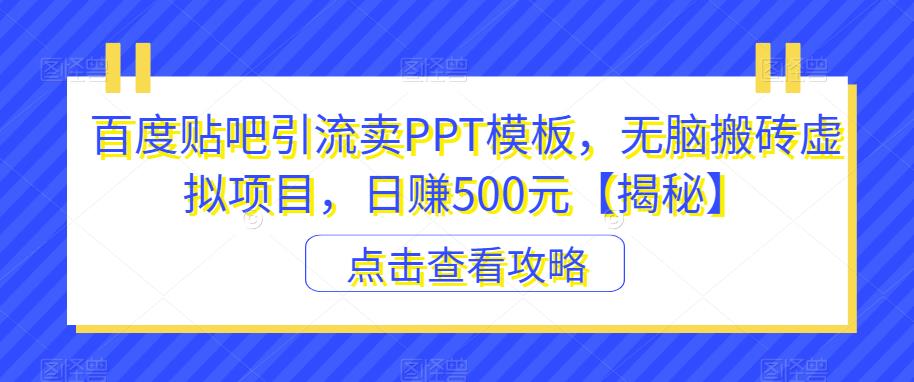 百度贴吧引流卖PPT模板，无脑搬砖虚拟项目，日赚500元【揭秘】-汇课新知资源网