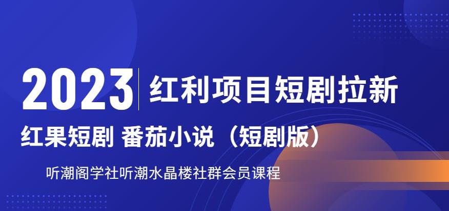 2023红利项目短剧拉新，听潮阁学社月入过万红果短剧番茄小说CPA拉新项目教程【揭秘】-汇课新知资源网