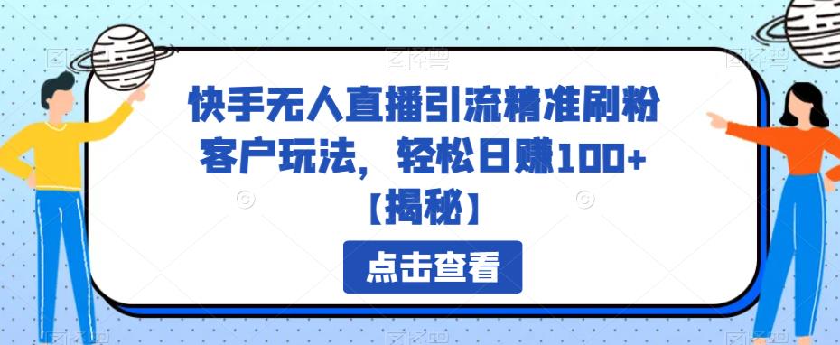 快手无人直播引流精准刷粉客户玩法，轻松日赚100+【揭秘】-汇课新知资源网