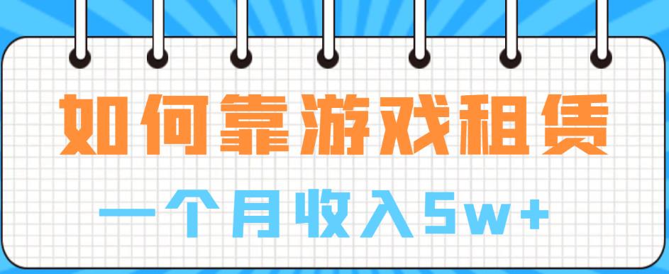 如何靠游戏租赁业务一个月收入5w+【揭秘】-汇课新知资源网