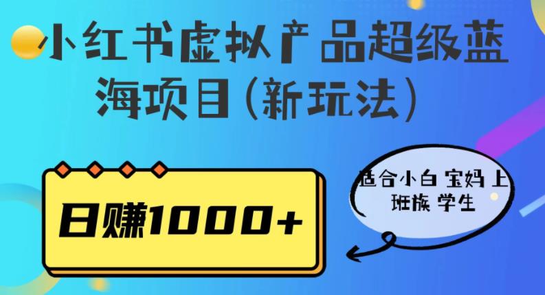 小红书虚拟产品超级蓝海项目(新玩法）适合小白宝妈上班族学生，日赚1000+【揭秘】-汇课新知资源网