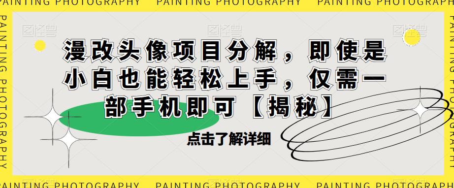 漫改头像项目分解，即使是小白也能轻松上手，仅需一部手机即可【揭秘】-汇课新知资源网