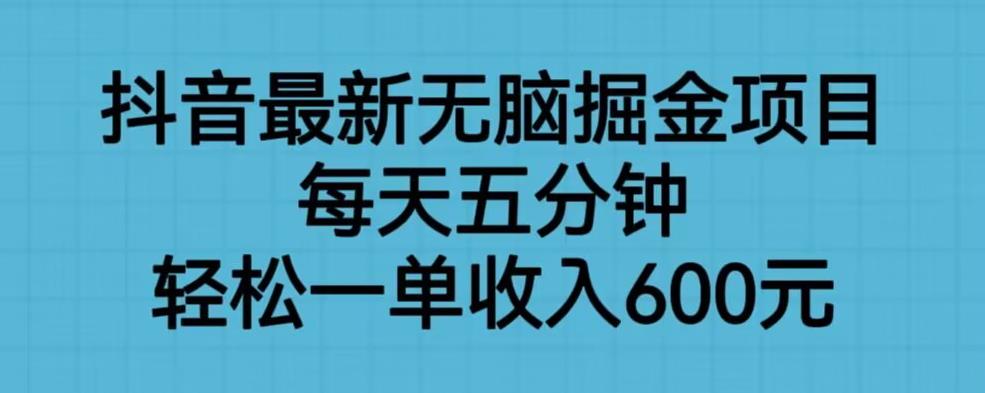 抖音最新无脑掘金项目，每天五分钟，轻松一单收入600元【揭秘】-汇课新知资源网