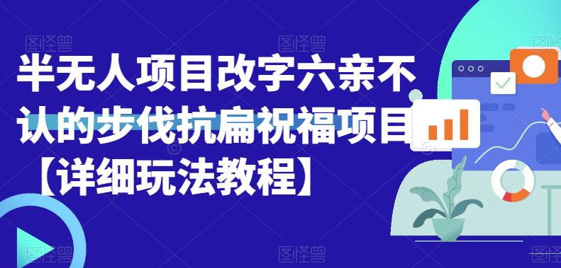 半无人直播项目，改字六亲不认的步伐抗扁祝福项目【详细玩法教程】-汇课新知资源网