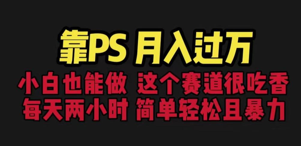 靠PS月入过万，小白做这个赛道很吃香。每天两小时，简单轻松且暴利【揭秘】-汇课新知资源网