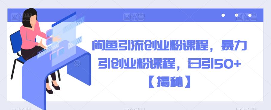 闲鱼引流创业粉课程，暴力引创业粉课程，日引50+【揭秘】-汇课新知资源网