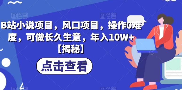 B站小说项目，风口项目，操作0难度，可做长久生意，年入10W+【揭秘】-汇课新知资源网