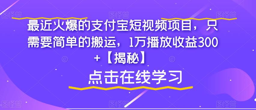 最近火爆的支付宝短视频项目，只需要简单的搬运，1万播放收益300+【揭秘】-汇课新知资源网