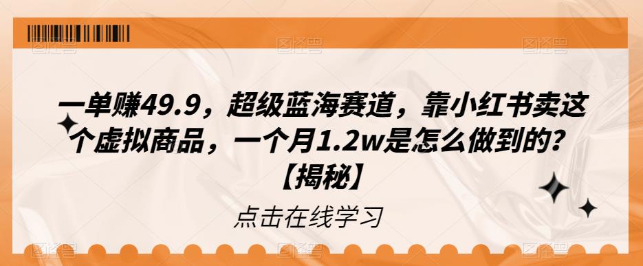 一单赚49.9，超级蓝海赛道，靠小红书卖这个虚拟商品，一个月1.2w是怎么做到的？【揭秘】-汇课新知资源网