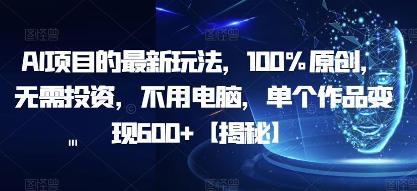 AI项目的最新玩法，100%原创，无需投资，不用电脑，单个作品变现600+【揭秘】-汇课新知资源网