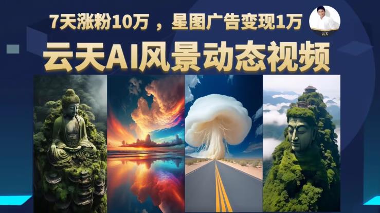 云天AI风景动图视频制作，7天涨粉10万，星图广告变现1万-汇课新知资源网