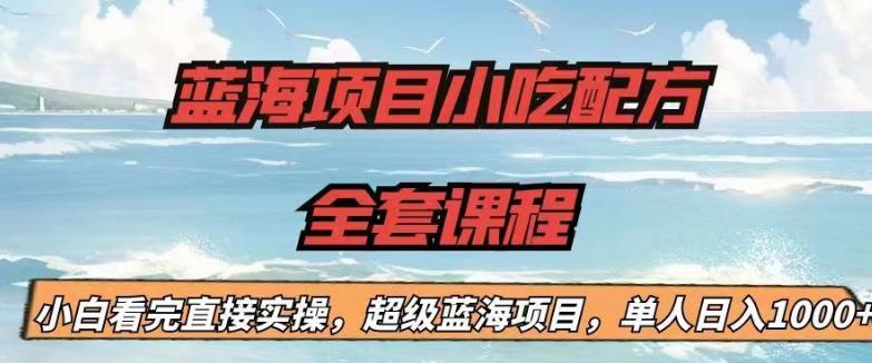 蓝海项目小吃配方全套课程，小白看完直接实操，单人日入1000+【揭秘】-汇课新知资源网