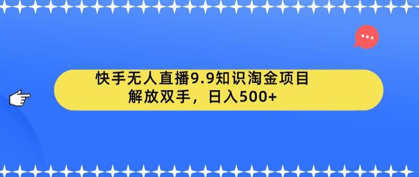 快手无人直播9.9知识淘金项目，解放双手，日入500+【揭秘】-汇课新知资源网