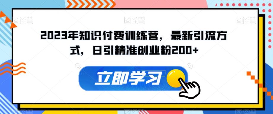 2023年知识付费训练营，最新引流方式，日引精准创业粉200+【揭秘】-汇课新知资源网