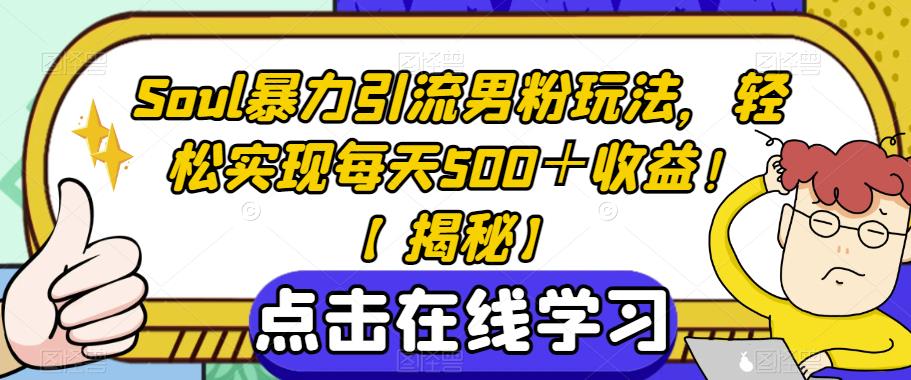 Soul暴力引流男粉玩法，轻松实现每天500＋收益！【揭秘】-汇课新知资源网